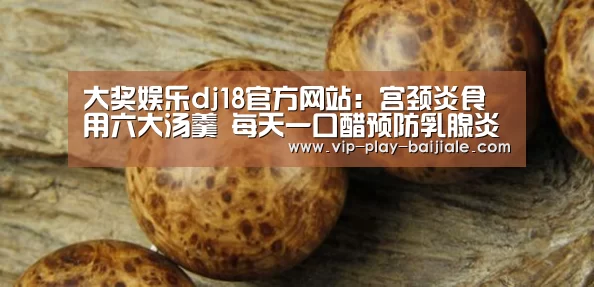 大奖娱乐dj18官方网站:宫颈炎食用六大汤羹 每天一口醋预防乳腺炎(图3) 大奖娱乐dj18官方网站