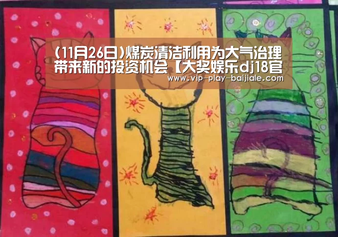 (11月26日)煤炭清洁利用为大气治理带来新的投资机会【大奖娱乐dj18官方网站】(图2) 大奖娱乐dj18官方网站
