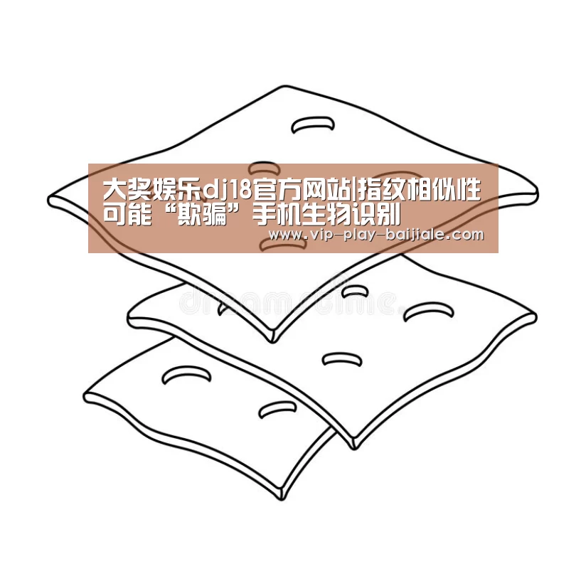 大奖娱乐dj18官方网站|指纹相似性可能“欺骗”手机生物识别(图3) 大奖娱乐dj18官方网站