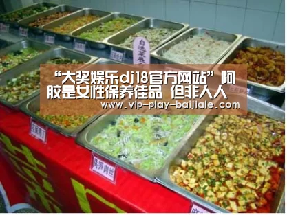 “大奖娱乐dj18官方网站”阿胶是女性保养佳品 但非人人皆宜(图1) 大奖娱乐dj18官方网站